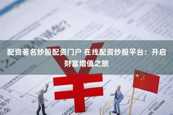 配资著名炒股配资门户 在线配资炒股平台：开启财富增值之旅